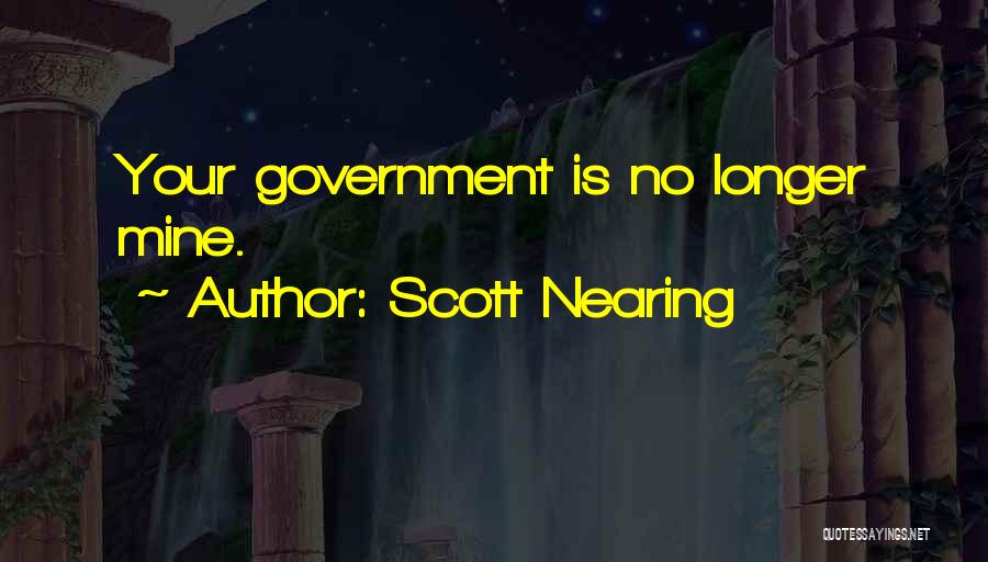 Scott Nearing Quotes: Your Government Is No Longer Mine.