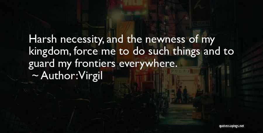 Virgil Quotes: Harsh Necessity, And The Newness Of My Kingdom, Force Me To Do Such Things And To Guard My Frontiers Everywhere.