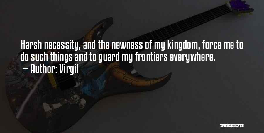 Virgil Quotes: Harsh Necessity, And The Newness Of My Kingdom, Force Me To Do Such Things And To Guard My Frontiers Everywhere.