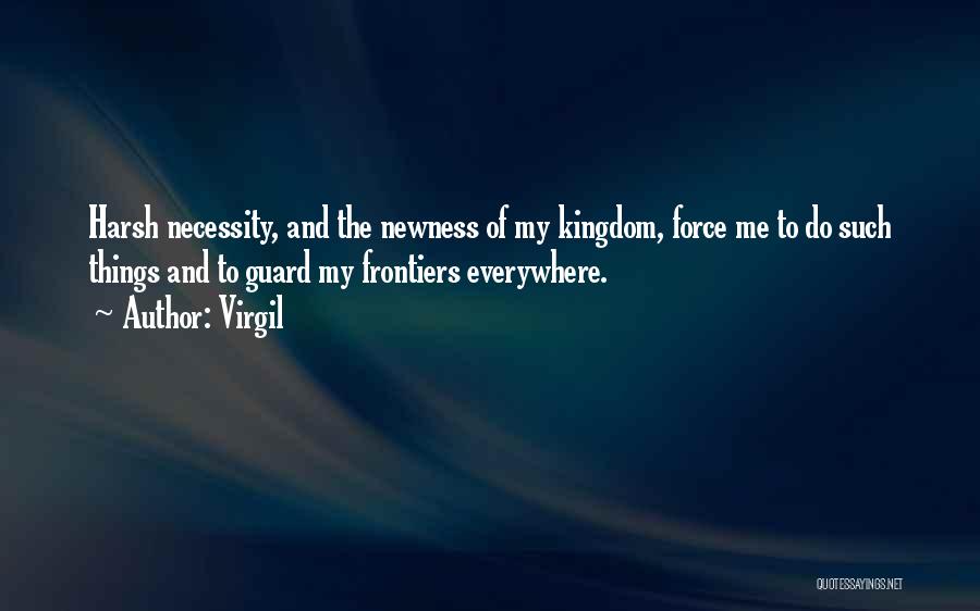 Virgil Quotes: Harsh Necessity, And The Newness Of My Kingdom, Force Me To Do Such Things And To Guard My Frontiers Everywhere.