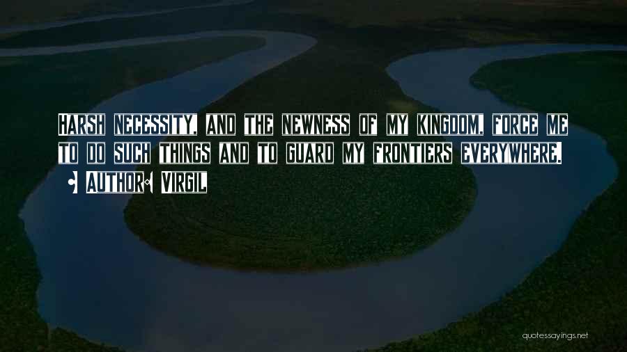 Virgil Quotes: Harsh Necessity, And The Newness Of My Kingdom, Force Me To Do Such Things And To Guard My Frontiers Everywhere.