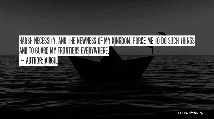 Virgil Quotes: Harsh Necessity, And The Newness Of My Kingdom, Force Me To Do Such Things And To Guard My Frontiers Everywhere.