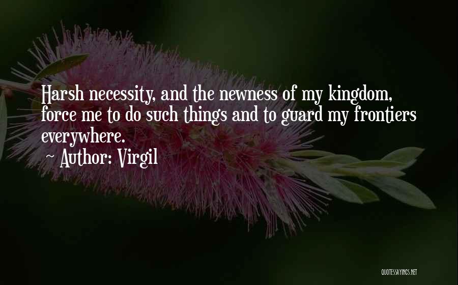 Virgil Quotes: Harsh Necessity, And The Newness Of My Kingdom, Force Me To Do Such Things And To Guard My Frontiers Everywhere.