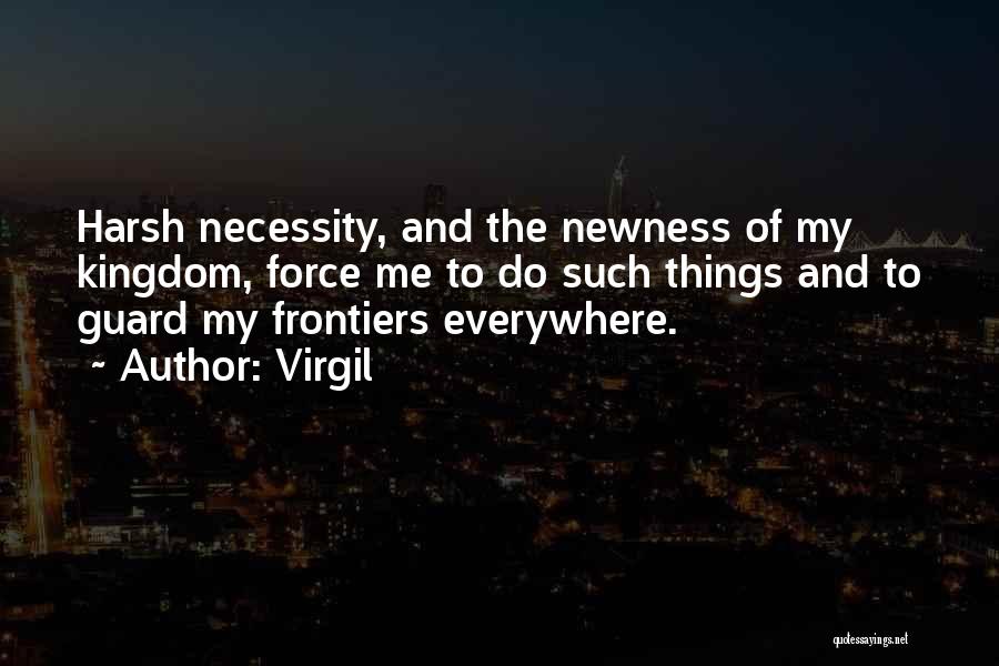 Virgil Quotes: Harsh Necessity, And The Newness Of My Kingdom, Force Me To Do Such Things And To Guard My Frontiers Everywhere.