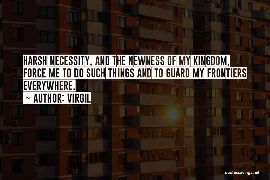 Virgil Quotes: Harsh Necessity, And The Newness Of My Kingdom, Force Me To Do Such Things And To Guard My Frontiers Everywhere.