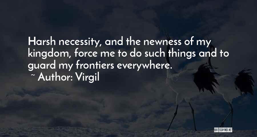 Virgil Quotes: Harsh Necessity, And The Newness Of My Kingdom, Force Me To Do Such Things And To Guard My Frontiers Everywhere.