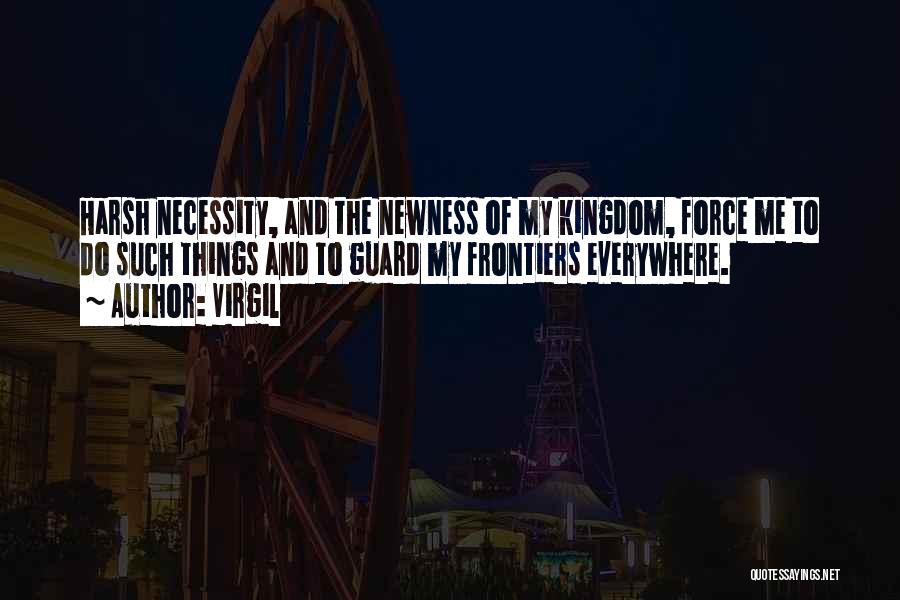 Virgil Quotes: Harsh Necessity, And The Newness Of My Kingdom, Force Me To Do Such Things And To Guard My Frontiers Everywhere.