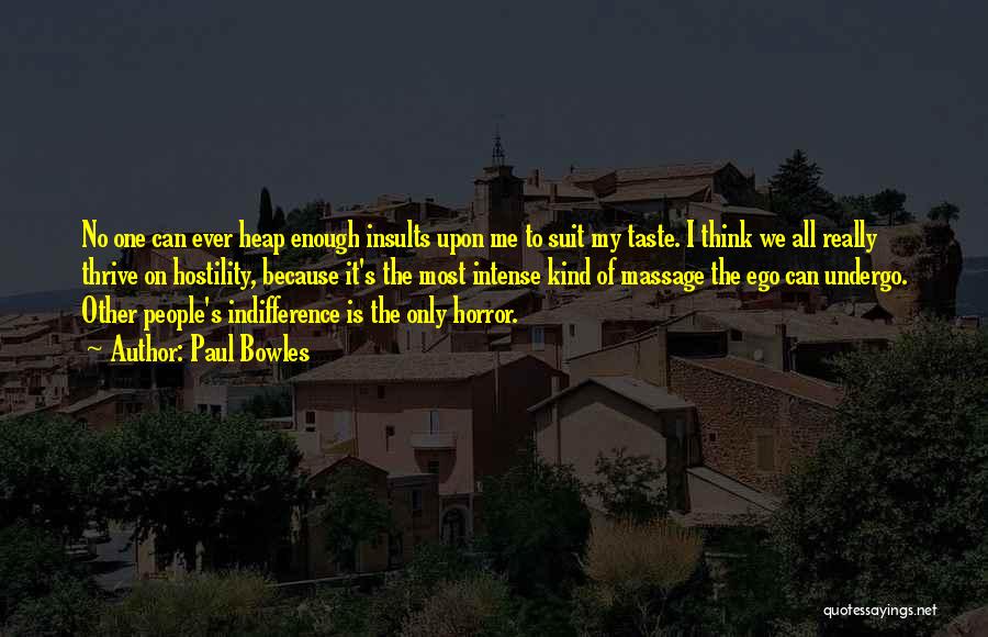 Paul Bowles Quotes: No One Can Ever Heap Enough Insults Upon Me To Suit My Taste. I Think We All Really Thrive On