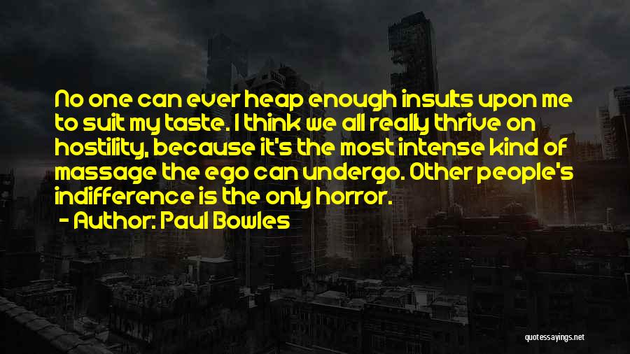 Paul Bowles Quotes: No One Can Ever Heap Enough Insults Upon Me To Suit My Taste. I Think We All Really Thrive On