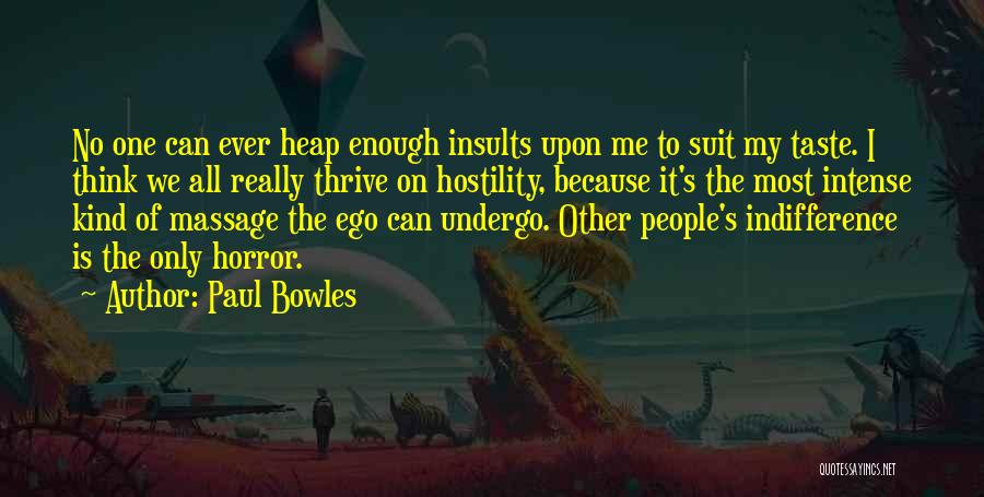Paul Bowles Quotes: No One Can Ever Heap Enough Insults Upon Me To Suit My Taste. I Think We All Really Thrive On