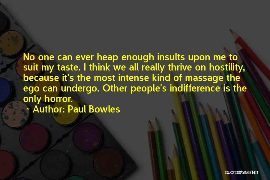 Paul Bowles Quotes: No One Can Ever Heap Enough Insults Upon Me To Suit My Taste. I Think We All Really Thrive On