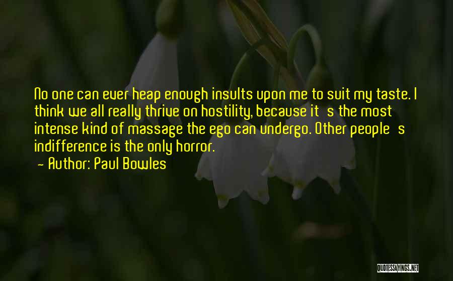 Paul Bowles Quotes: No One Can Ever Heap Enough Insults Upon Me To Suit My Taste. I Think We All Really Thrive On