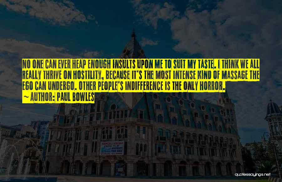 Paul Bowles Quotes: No One Can Ever Heap Enough Insults Upon Me To Suit My Taste. I Think We All Really Thrive On