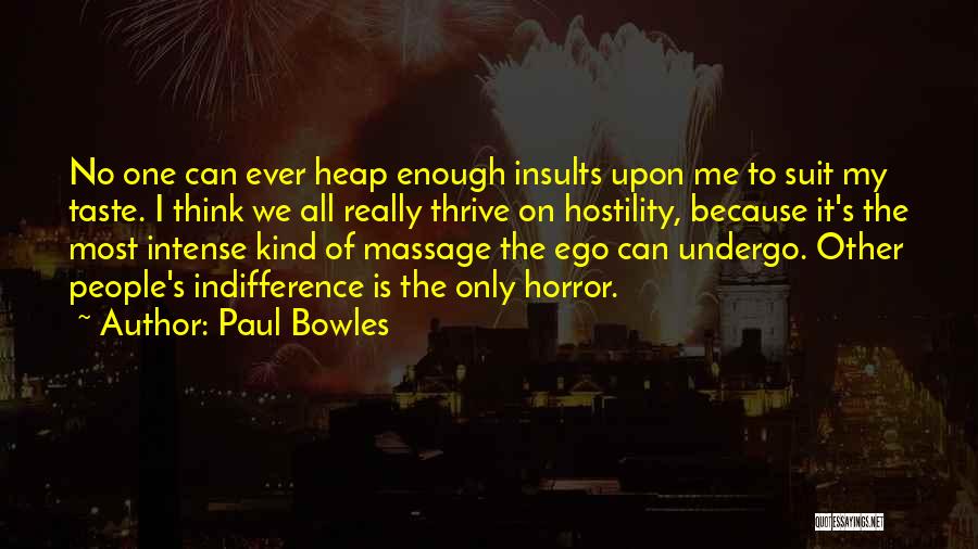 Paul Bowles Quotes: No One Can Ever Heap Enough Insults Upon Me To Suit My Taste. I Think We All Really Thrive On