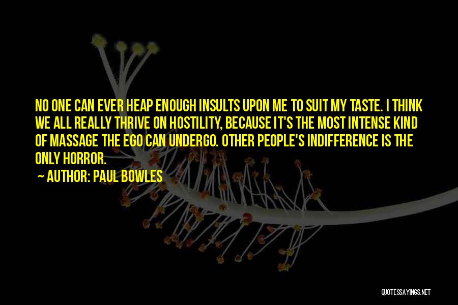 Paul Bowles Quotes: No One Can Ever Heap Enough Insults Upon Me To Suit My Taste. I Think We All Really Thrive On