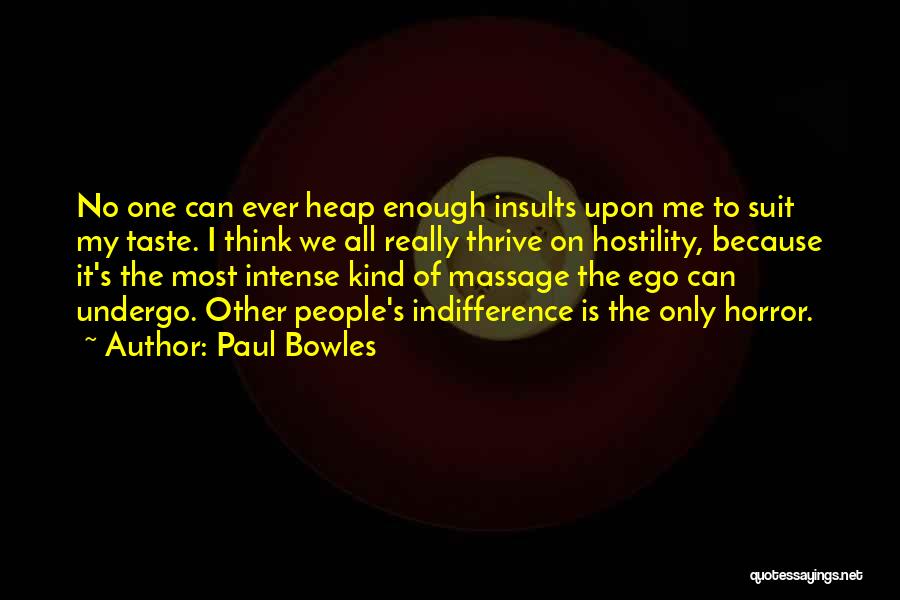 Paul Bowles Quotes: No One Can Ever Heap Enough Insults Upon Me To Suit My Taste. I Think We All Really Thrive On