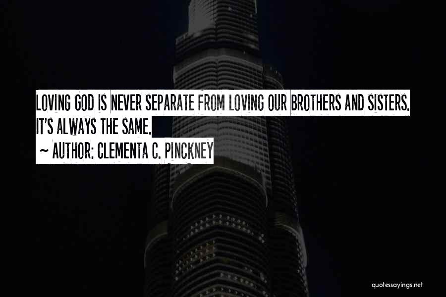 Clementa C. Pinckney Quotes: Loving God Is Never Separate From Loving Our Brothers And Sisters. It's Always The Same.