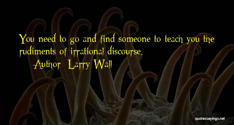 Larry Wall Quotes: You Need To Go And Find Someone To Teach You The Rudiments Of Irrational Discourse.