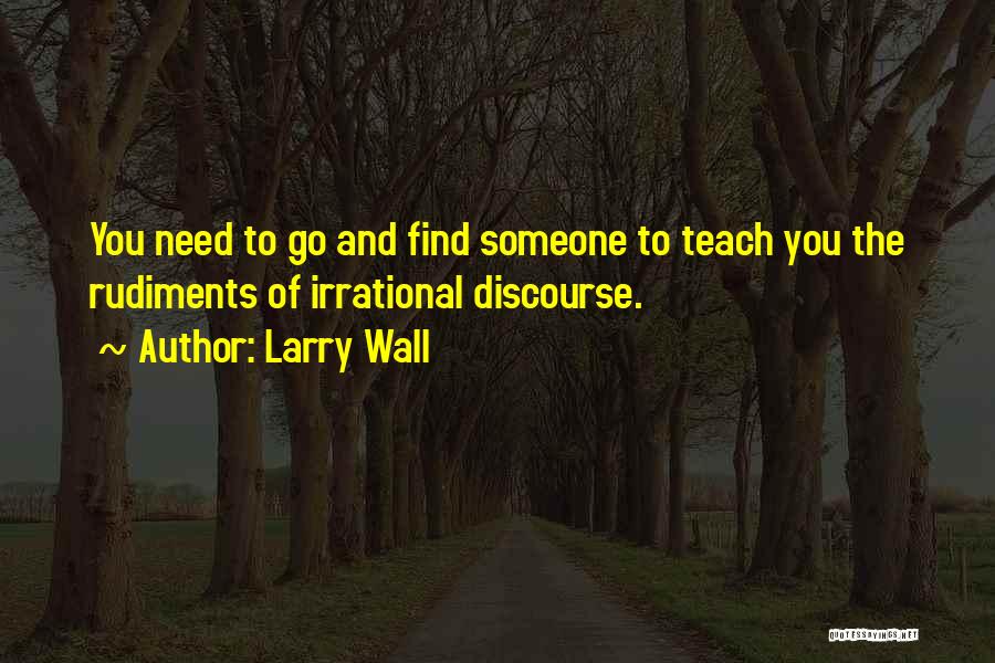 Larry Wall Quotes: You Need To Go And Find Someone To Teach You The Rudiments Of Irrational Discourse.