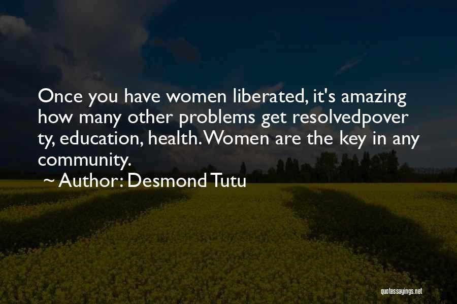 Desmond Tutu Quotes: Once You Have Women Liberated, It's Amazing How Many Other Problems Get Resolvedpover Ty, Education, Health. Women Are The Key