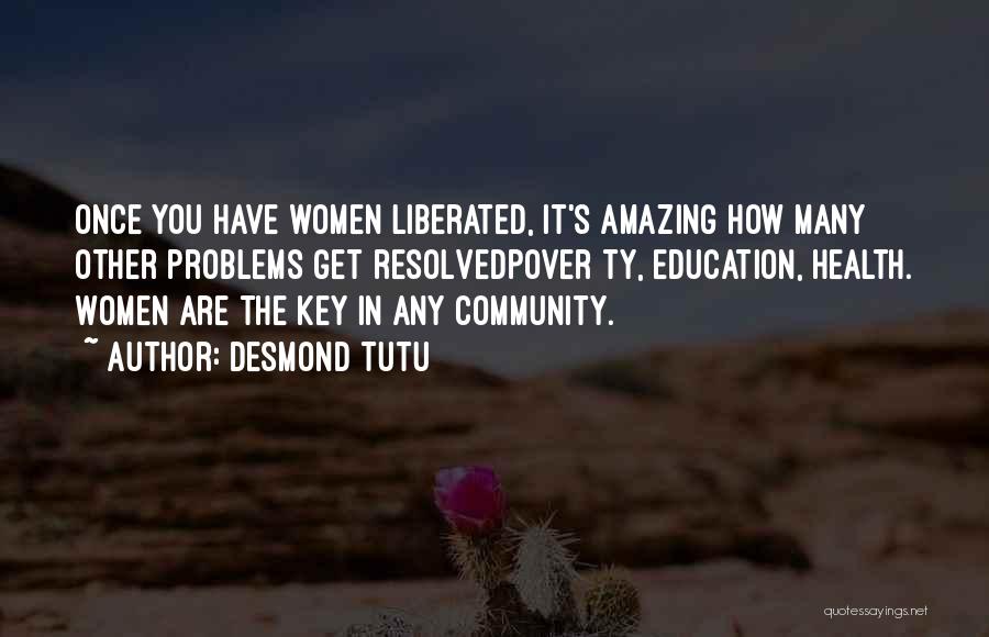 Desmond Tutu Quotes: Once You Have Women Liberated, It's Amazing How Many Other Problems Get Resolvedpover Ty, Education, Health. Women Are The Key