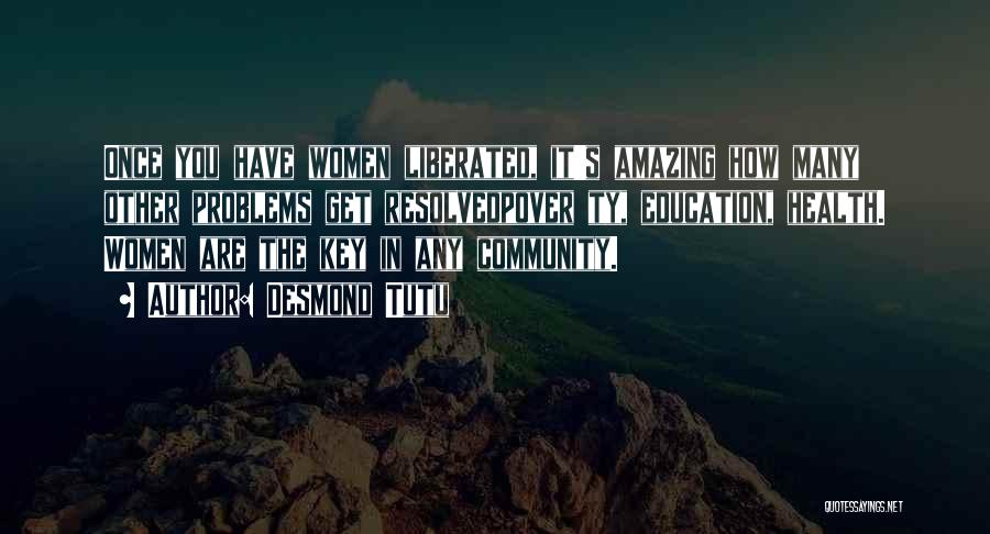 Desmond Tutu Quotes: Once You Have Women Liberated, It's Amazing How Many Other Problems Get Resolvedpover Ty, Education, Health. Women Are The Key