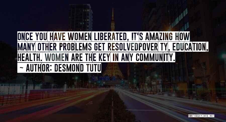 Desmond Tutu Quotes: Once You Have Women Liberated, It's Amazing How Many Other Problems Get Resolvedpover Ty, Education, Health. Women Are The Key