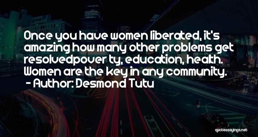 Desmond Tutu Quotes: Once You Have Women Liberated, It's Amazing How Many Other Problems Get Resolvedpover Ty, Education, Health. Women Are The Key
