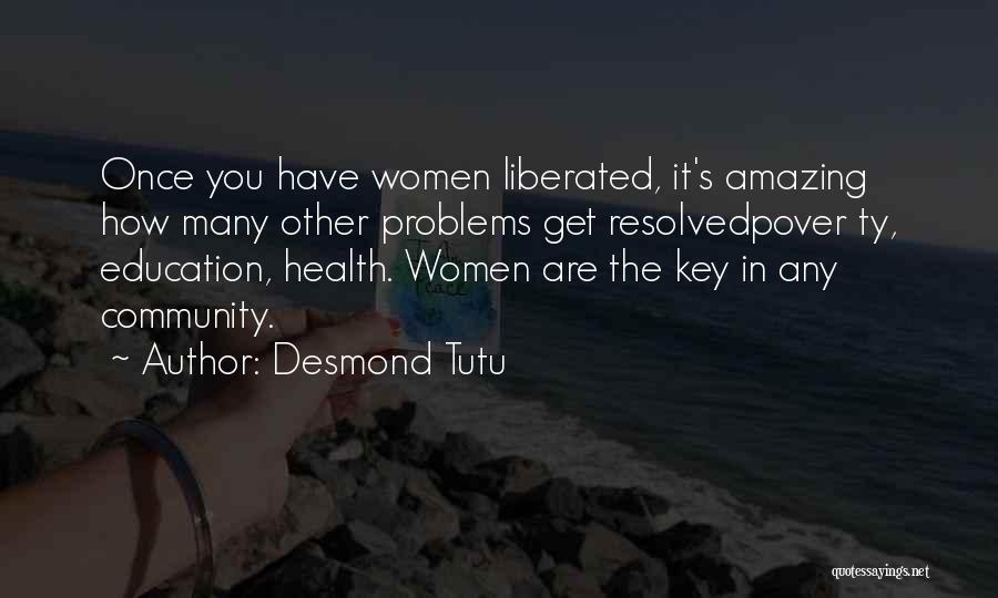 Desmond Tutu Quotes: Once You Have Women Liberated, It's Amazing How Many Other Problems Get Resolvedpover Ty, Education, Health. Women Are The Key