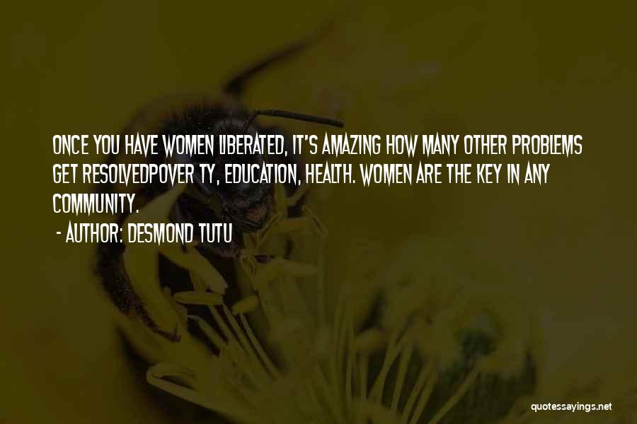 Desmond Tutu Quotes: Once You Have Women Liberated, It's Amazing How Many Other Problems Get Resolvedpover Ty, Education, Health. Women Are The Key