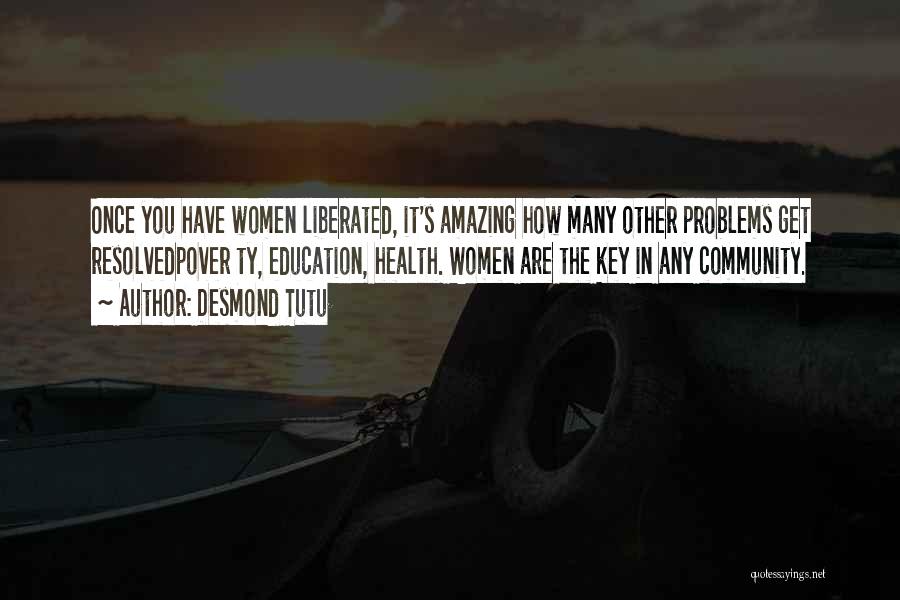 Desmond Tutu Quotes: Once You Have Women Liberated, It's Amazing How Many Other Problems Get Resolvedpover Ty, Education, Health. Women Are The Key