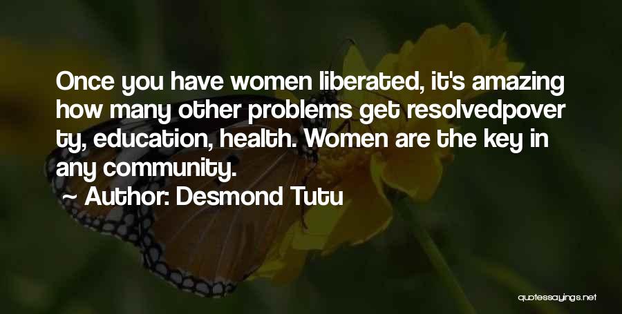 Desmond Tutu Quotes: Once You Have Women Liberated, It's Amazing How Many Other Problems Get Resolvedpover Ty, Education, Health. Women Are The Key