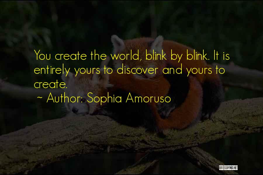 Sophia Amoruso Quotes: You Create The World, Blink By Blink. It Is Entirely Yours To Discover And Yours To Create.