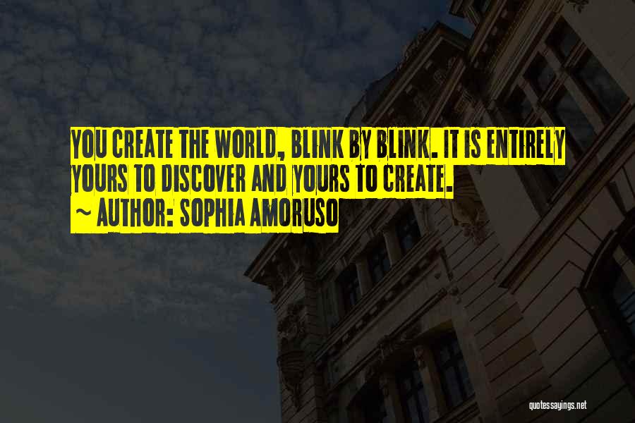 Sophia Amoruso Quotes: You Create The World, Blink By Blink. It Is Entirely Yours To Discover And Yours To Create.