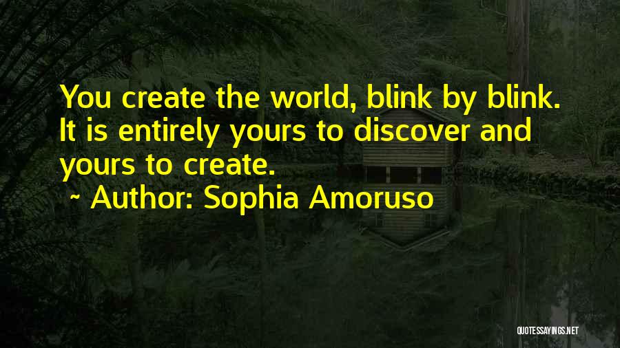 Sophia Amoruso Quotes: You Create The World, Blink By Blink. It Is Entirely Yours To Discover And Yours To Create.