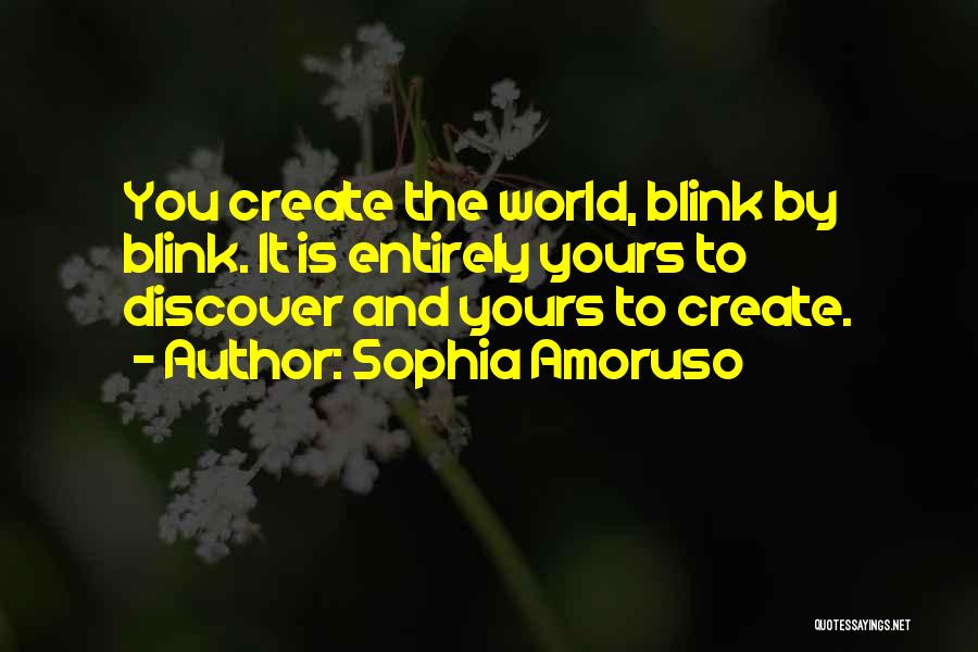 Sophia Amoruso Quotes: You Create The World, Blink By Blink. It Is Entirely Yours To Discover And Yours To Create.