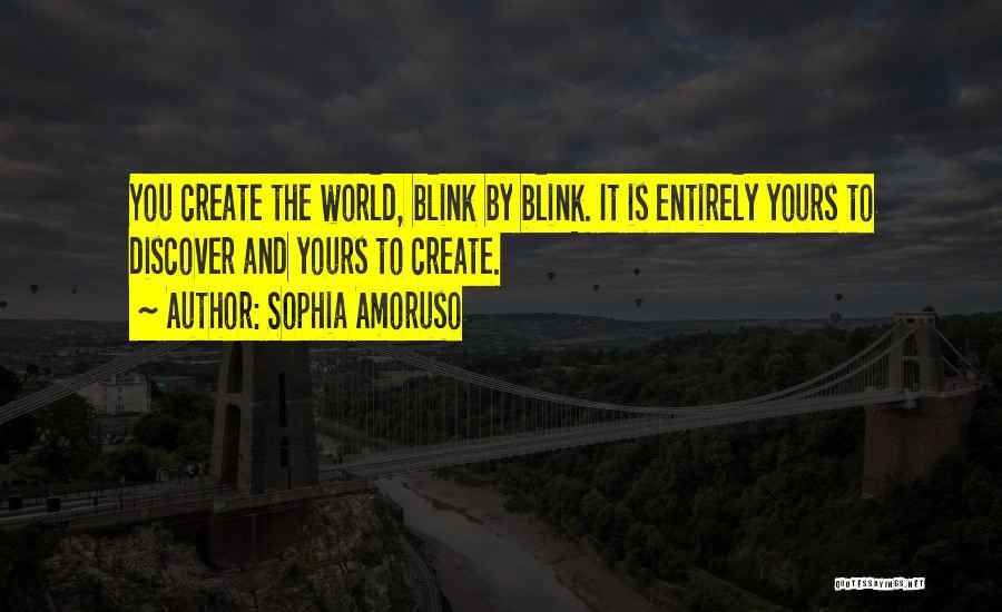 Sophia Amoruso Quotes: You Create The World, Blink By Blink. It Is Entirely Yours To Discover And Yours To Create.