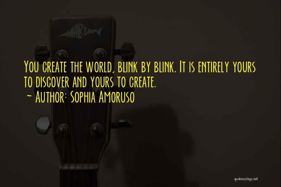 Sophia Amoruso Quotes: You Create The World, Blink By Blink. It Is Entirely Yours To Discover And Yours To Create.