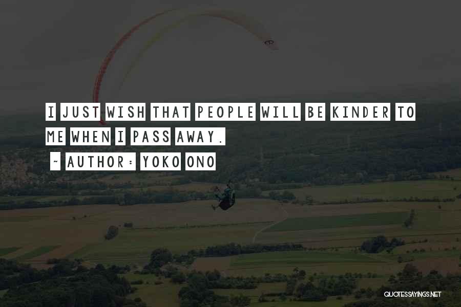 Yoko Ono Quotes: I Just Wish That People Will Be Kinder To Me When I Pass Away.