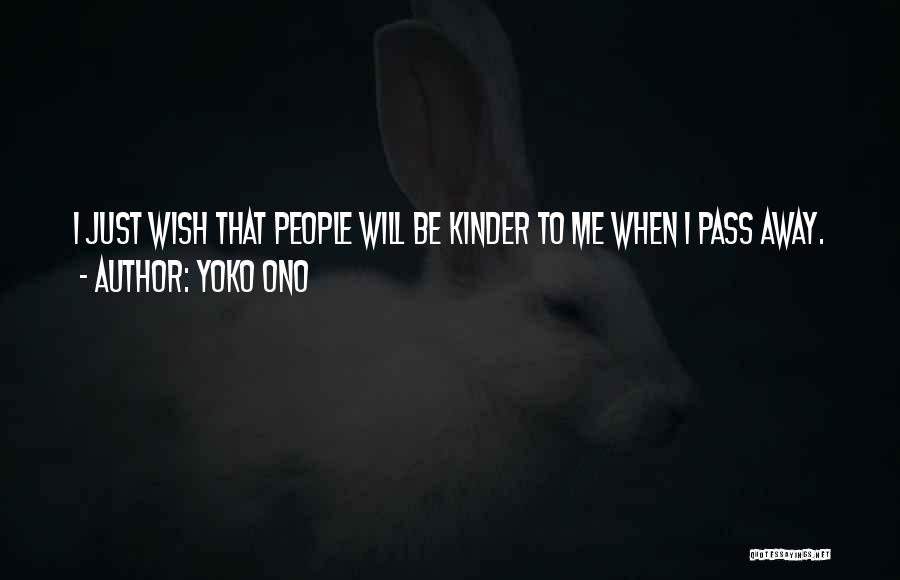 Yoko Ono Quotes: I Just Wish That People Will Be Kinder To Me When I Pass Away.