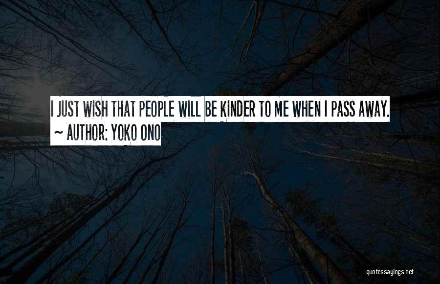 Yoko Ono Quotes: I Just Wish That People Will Be Kinder To Me When I Pass Away.