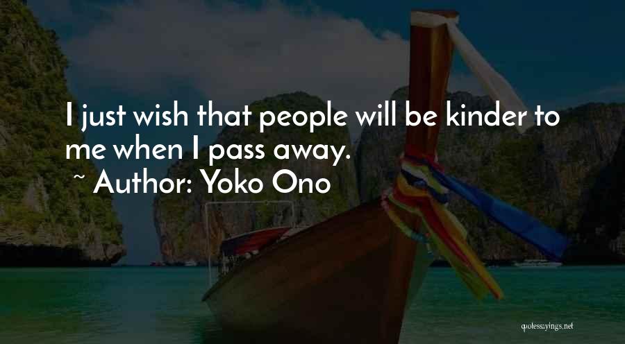 Yoko Ono Quotes: I Just Wish That People Will Be Kinder To Me When I Pass Away.