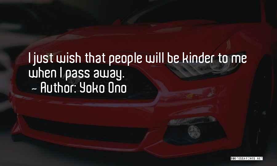 Yoko Ono Quotes: I Just Wish That People Will Be Kinder To Me When I Pass Away.