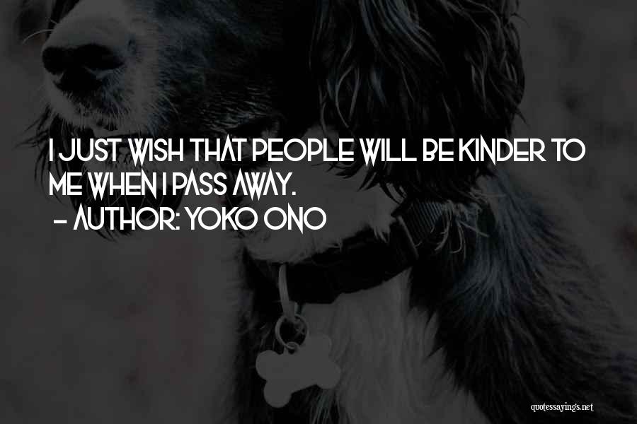 Yoko Ono Quotes: I Just Wish That People Will Be Kinder To Me When I Pass Away.