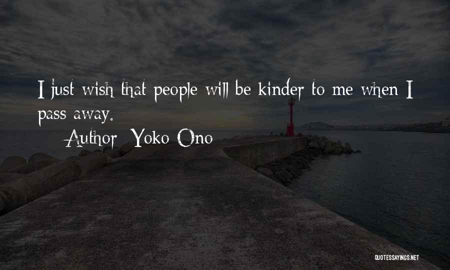 Yoko Ono Quotes: I Just Wish That People Will Be Kinder To Me When I Pass Away.