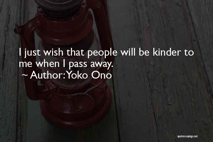 Yoko Ono Quotes: I Just Wish That People Will Be Kinder To Me When I Pass Away.