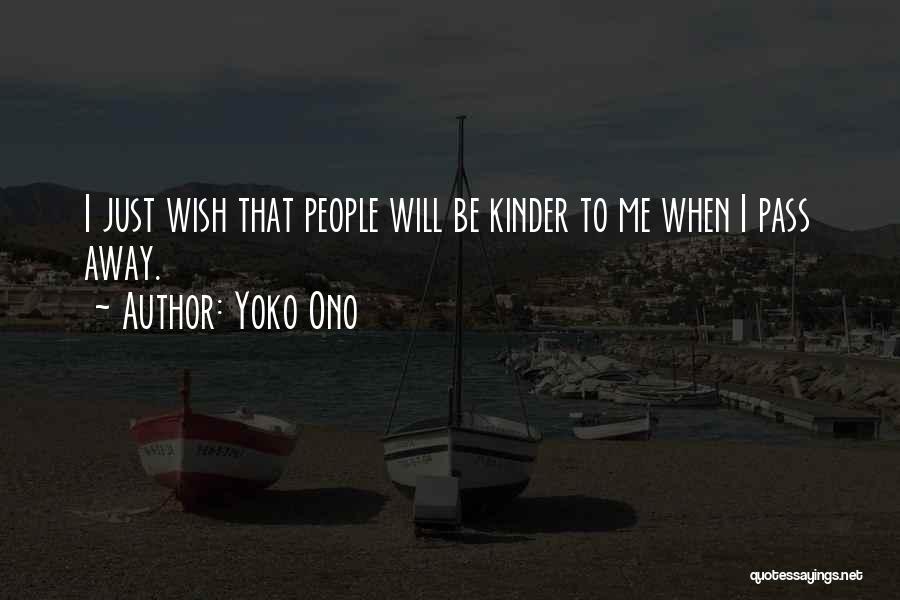 Yoko Ono Quotes: I Just Wish That People Will Be Kinder To Me When I Pass Away.