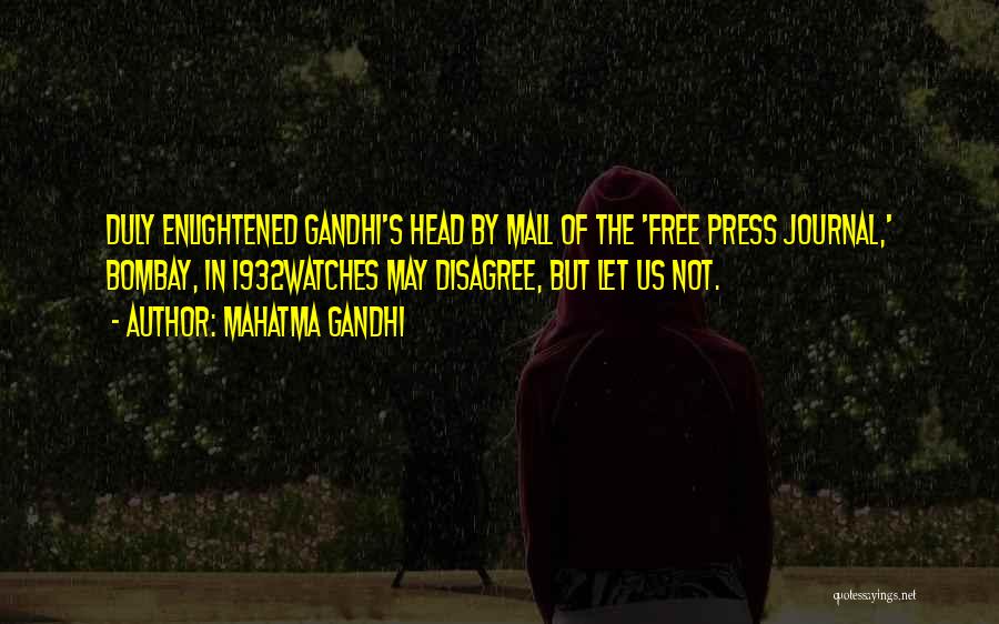 Mahatma Gandhi Quotes: Duly Enlightened Gandhi's Head By Mall Of The 'free Press Journal,' Bombay, In 1932watches May Disagree, But Let Us Not.