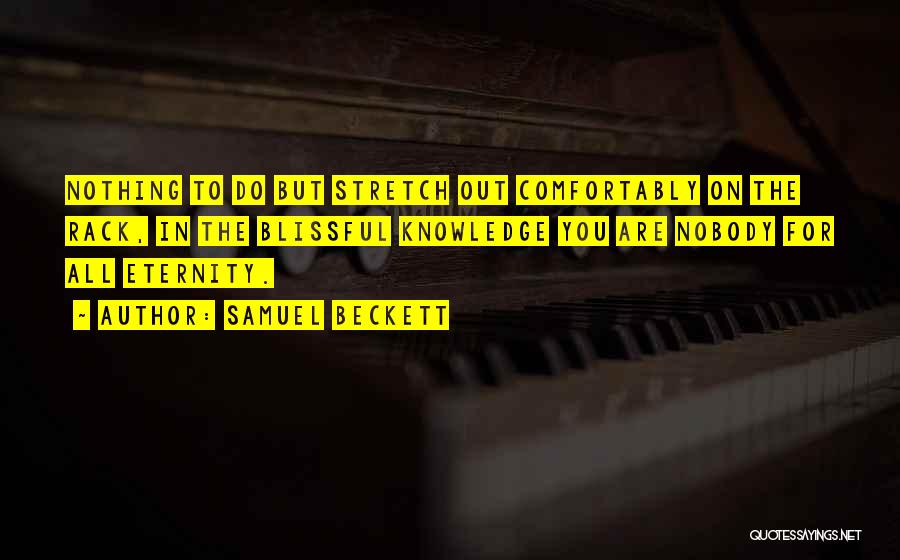 Samuel Beckett Quotes: Nothing To Do But Stretch Out Comfortably On The Rack, In The Blissful Knowledge You Are Nobody For All Eternity.