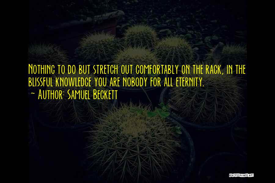 Samuel Beckett Quotes: Nothing To Do But Stretch Out Comfortably On The Rack, In The Blissful Knowledge You Are Nobody For All Eternity.